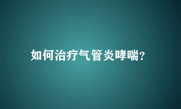 如何治疗气管炎哮喘？