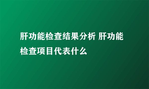 肝功能检查结果分析 肝功能检查项目代表什么