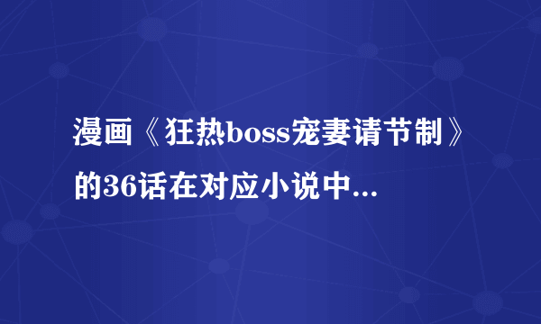 漫画《狂热boss宠妻请节制》的36话在对应小说中是第几话？