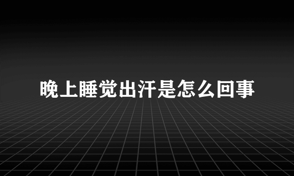 晚上睡觉出汗是怎么回事