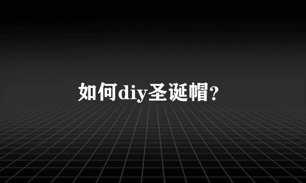 如何diy圣诞帽？