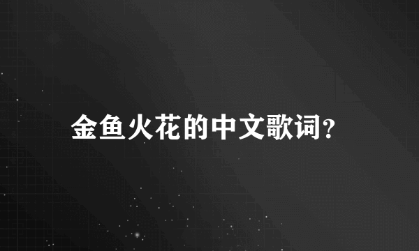 金鱼火花的中文歌词？