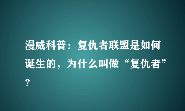 漫威科普：复仇者联盟是如何诞生的，为什么叫做“复仇者”？