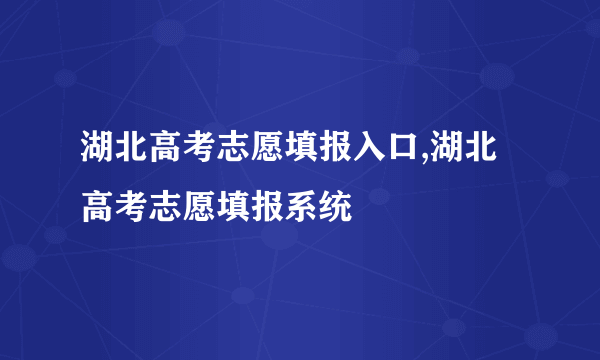 湖北高考志愿填报入口,湖北高考志愿填报系统