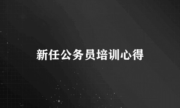 新任公务员培训心得