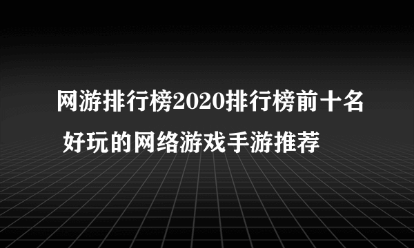 网游排行榜2020排行榜前十名 好玩的网络游戏手游推荐