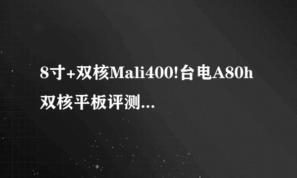 8寸+双核Mali400!台电A80h双核平板评测-飞外电脑网