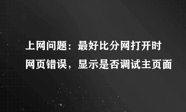 上网问题：最好比分网打开时网页错误，显示是否调试主页面