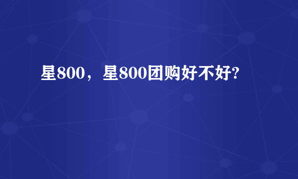 星800，星800团购好不好?