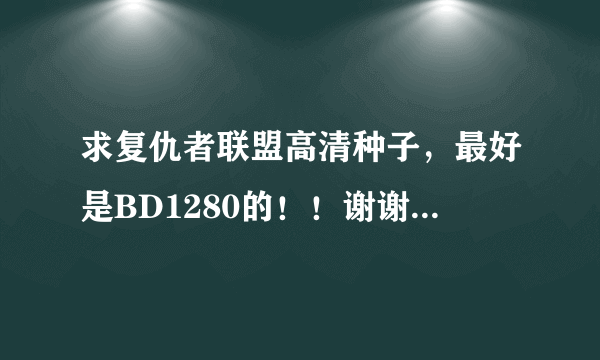 求复仇者联盟高清种子，最好是BD1280的！！谢谢了...398621208@qq.com