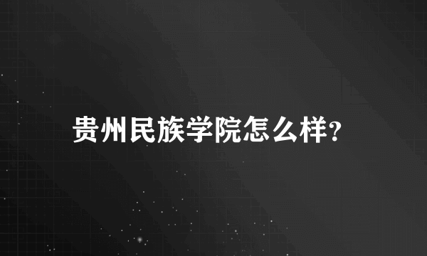 贵州民族学院怎么样？