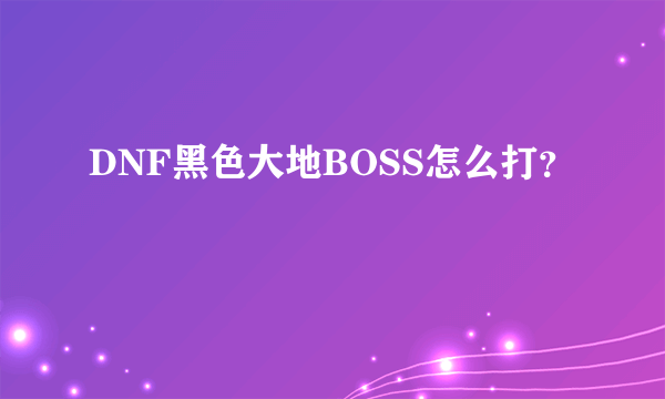 DNF黑色大地BOSS怎么打？