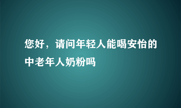 您好，请问年轻人能喝安怡的中老年人奶粉吗