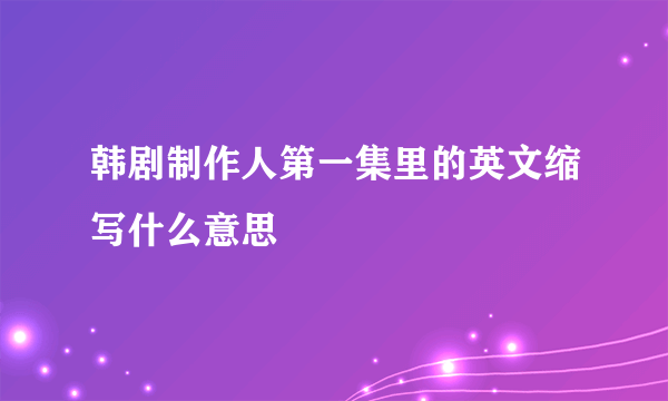 韩剧制作人第一集里的英文缩写什么意思