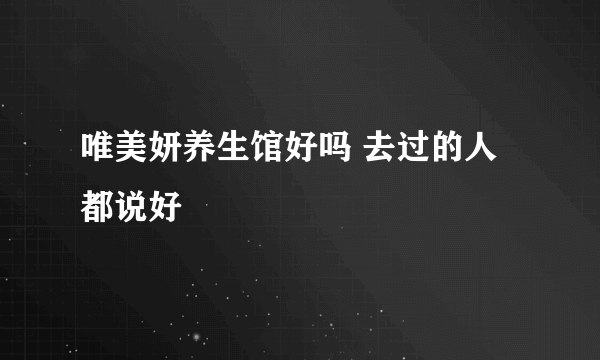 唯美妍养生馆好吗 去过的人都说好