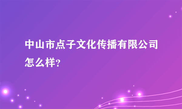 中山市点子文化传播有限公司怎么样？