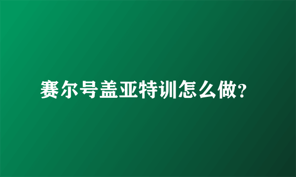 赛尔号盖亚特训怎么做？