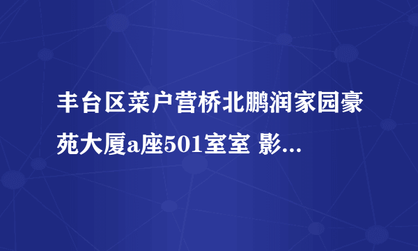 丰台区菜户营桥北鹏润家园豪苑大厦a座501室室 影视招聘？？我不敢相信