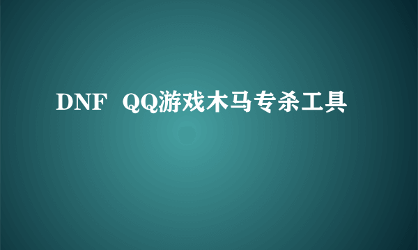 DNF  QQ游戏木马专杀工具