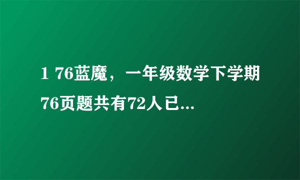 1 76蓝魔，一年级数学下学期76页题共有72人已经检查了40人其中6人近视