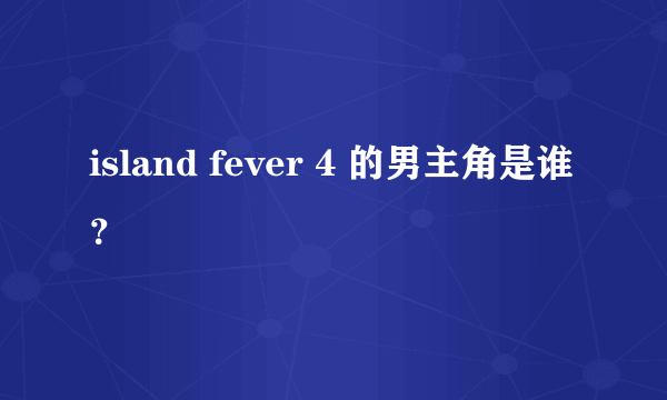 island fever 4 的男主角是谁？