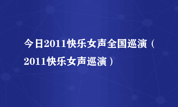 今日2011快乐女声全国巡演（2011快乐女声巡演）