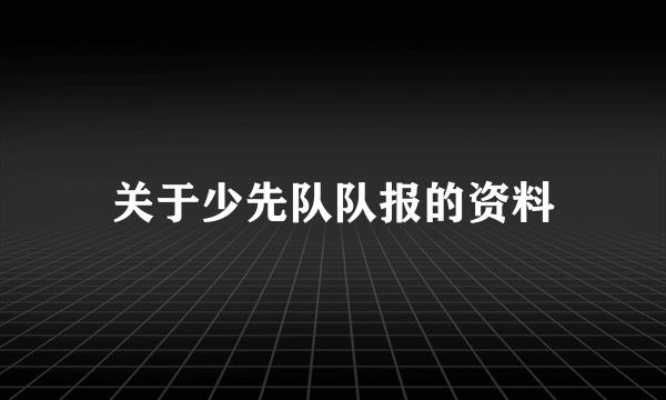 关于少先队队报的资料