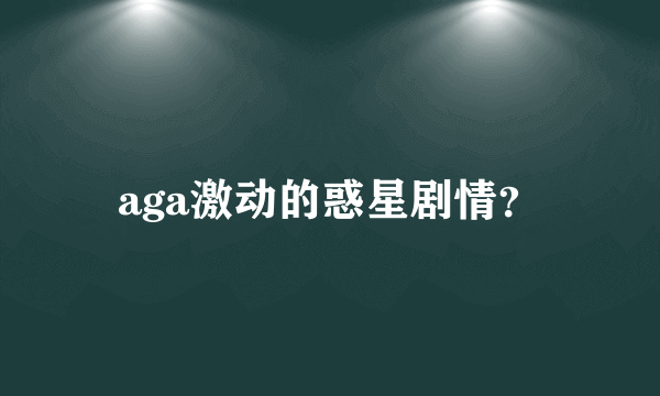 aga激动的惑星剧情？