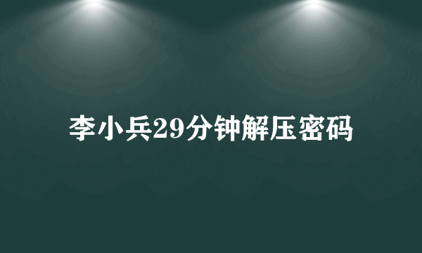 李小兵29分钟解压密码