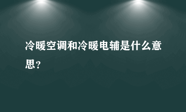 冷暖空调和冷暖电辅是什么意思？