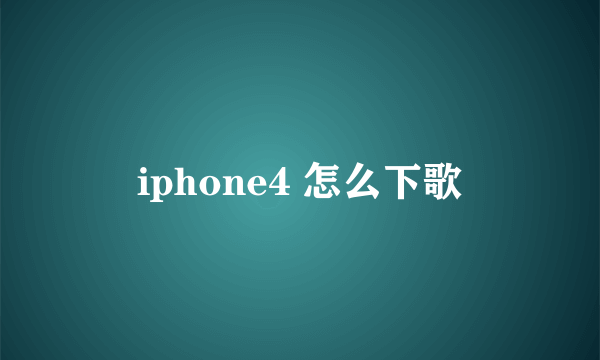 iphone4 怎么下歌