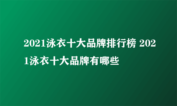 2021泳衣十大品牌排行榜 2021泳衣十大品牌有哪些