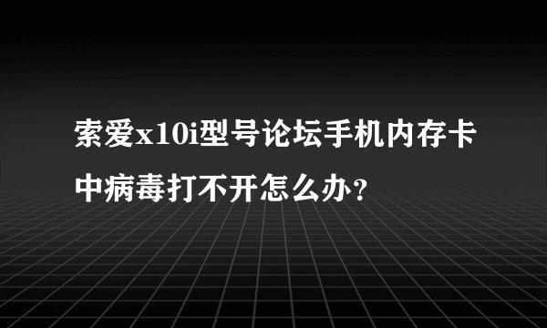 索爱x10i型号论坛手机内存卡中病毒打不开怎么办？