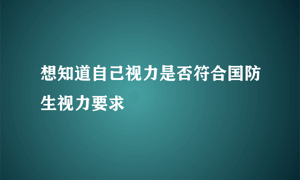 想知道自己视力是否符合国防生视力要求