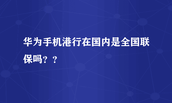 华为手机港行在国内是全国联保吗？？