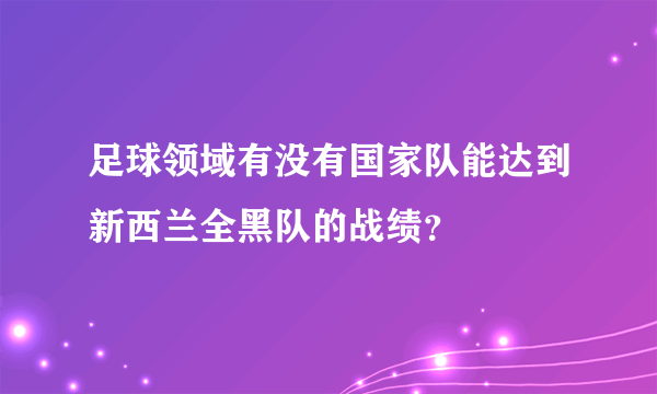 足球领域有没有国家队能达到新西兰全黑队的战绩？