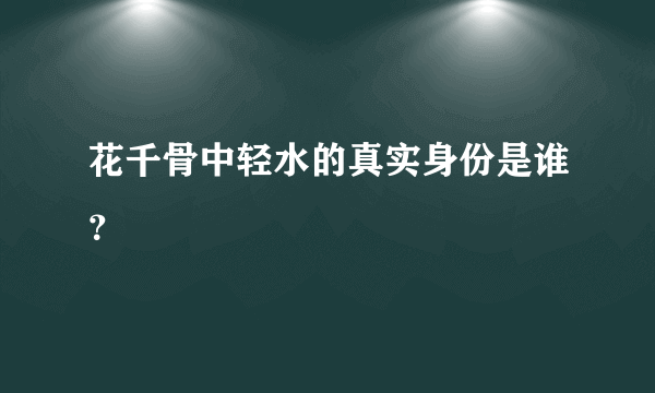 花千骨中轻水的真实身份是谁？