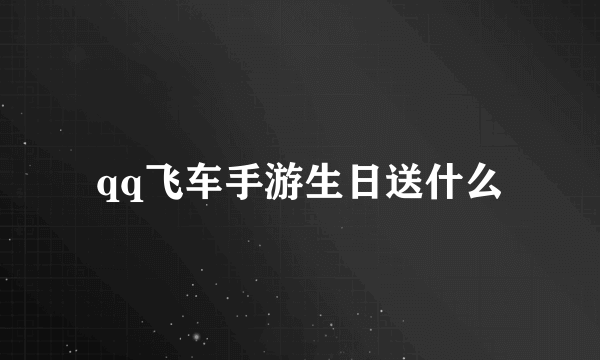 qq飞车手游生日送什么