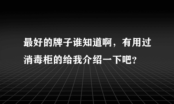 最好的牌子谁知道啊，有用过消毒柜的给我介绍一下吧？