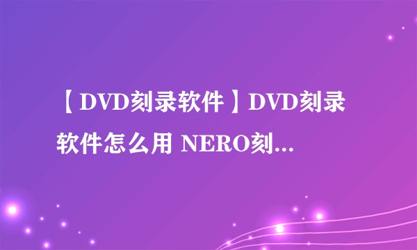 【DVD刻录软件】DVD刻录软件怎么用 NERO刻录教程图解