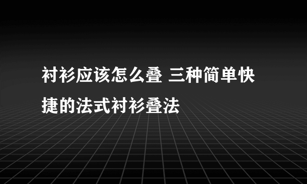 衬衫应该怎么叠 三种简单快捷的法式衬衫叠法