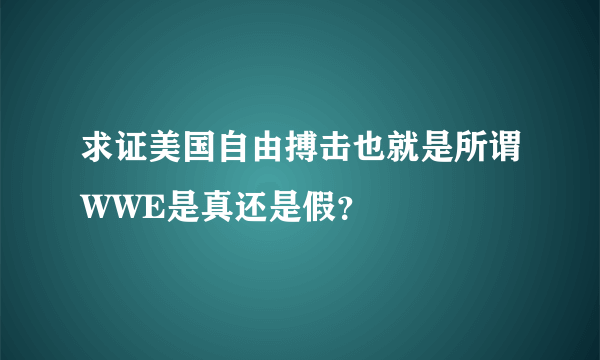 求证美国自由搏击也就是所谓WWE是真还是假？