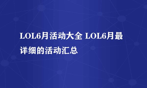 LOL6月活动大全 LOL6月最详细的活动汇总