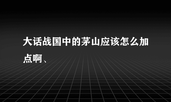 大话战国中的茅山应该怎么加点啊、