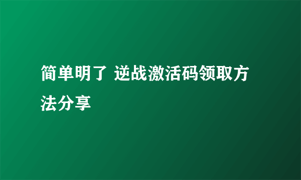 简单明了 逆战激活码领取方法分享