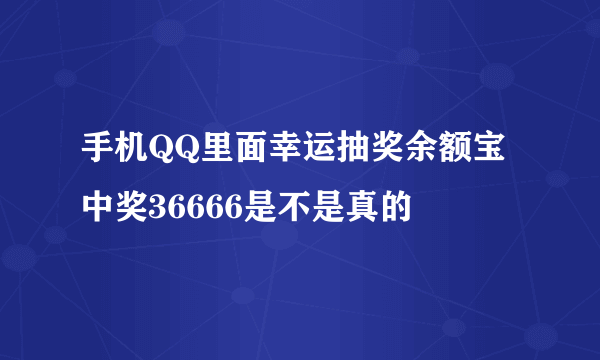 手机QQ里面幸运抽奖余额宝中奖36666是不是真的