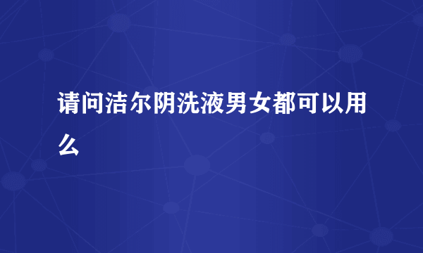 请问洁尔阴洗液男女都可以用么