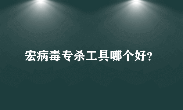 宏病毒专杀工具哪个好？