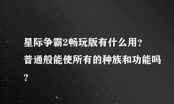 星际争霸2畅玩版有什么用？普通般能使所有的种族和功能吗？