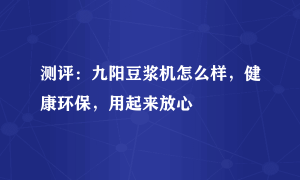 测评：九阳豆浆机怎么样，健康环保，用起来放心